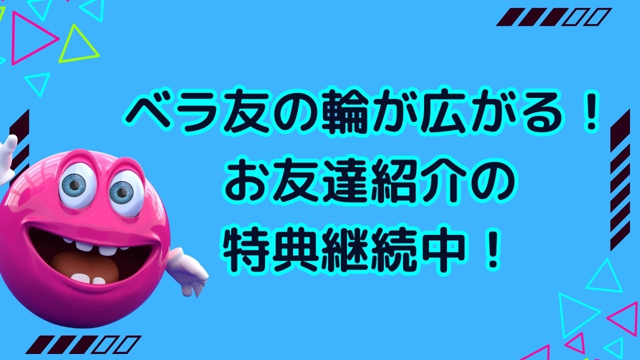 ベラ友の輪が広がる！お友達紹介の特典継続中！