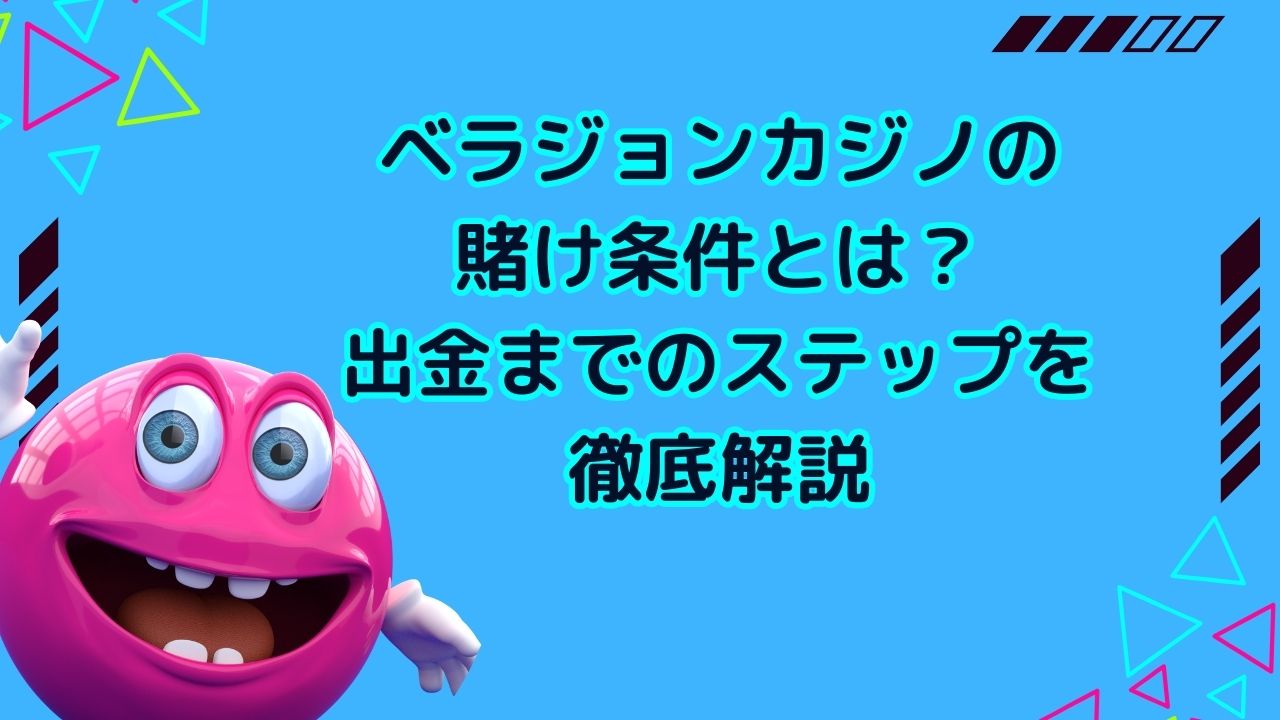 ベラジョンカジノの賭け条件とは？出金までのステップを徹底解説