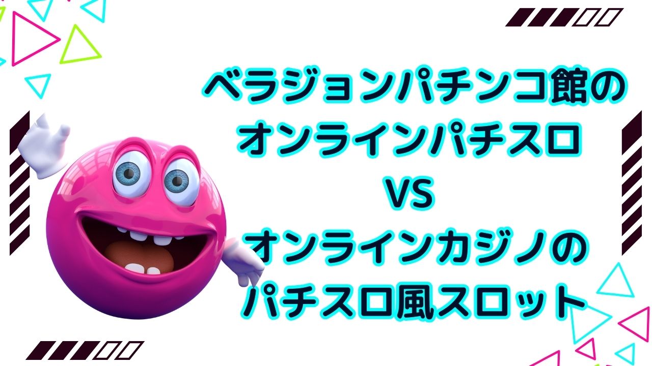 ベラジョンパチンコ館のオンラインパチスロ VS オンラインカジノのパチスロ風スロット