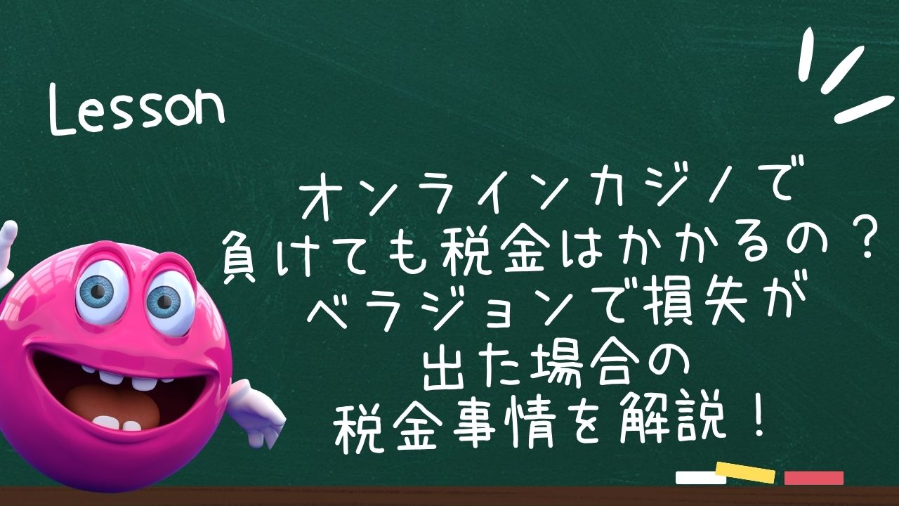 オンラインカジノで負けても税金はかかるの？ ベラジョンで損失が出た場合の税金事情を解説！