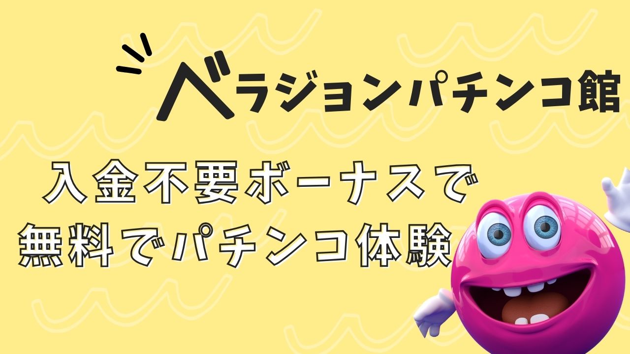 ベラジョンパチンコ館 入金不要ボーナスで無料でパチンコ体験！その仕組みと注意点とは？