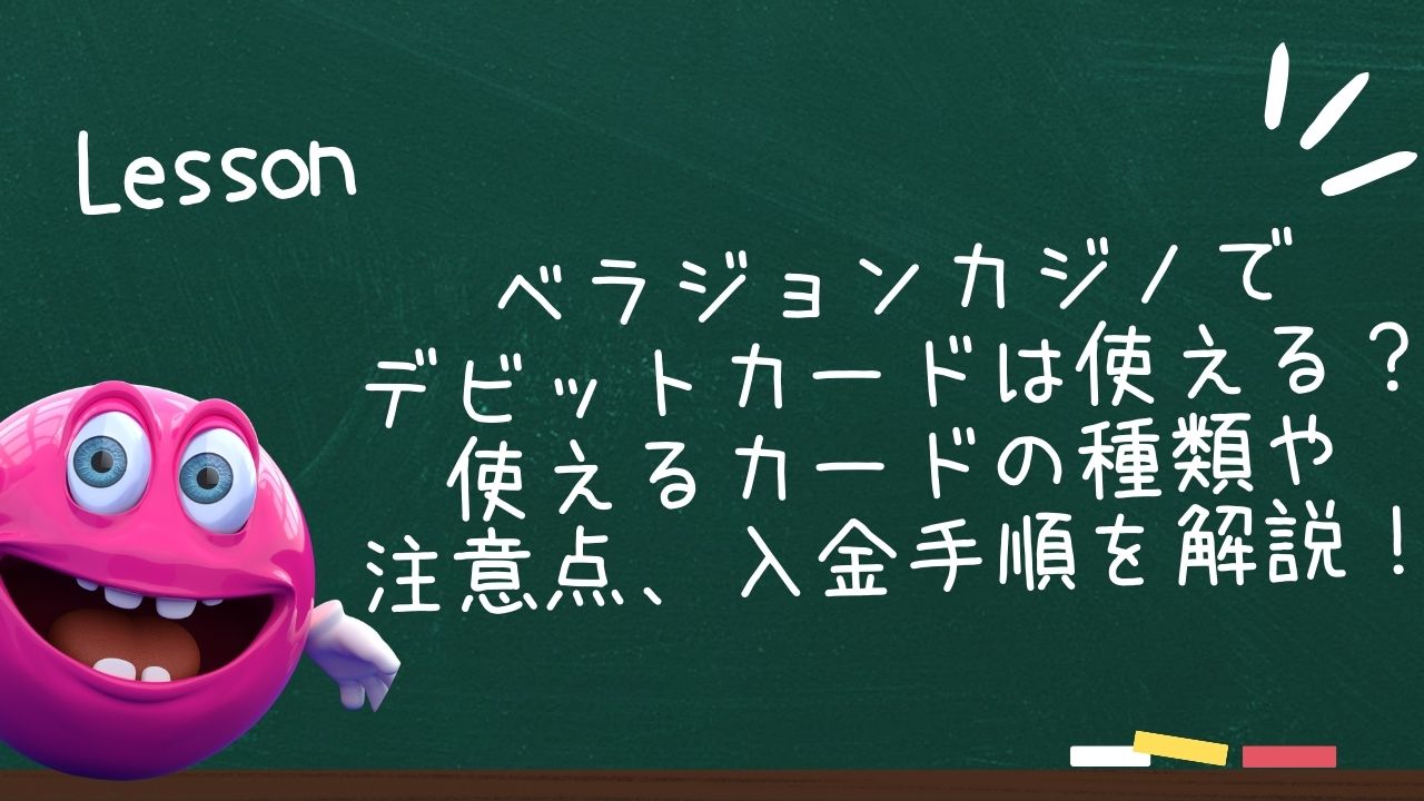 ベラジョンカジノでデビットカードは使えるの？使えるカードの種類や注意点、入金手順を解説！