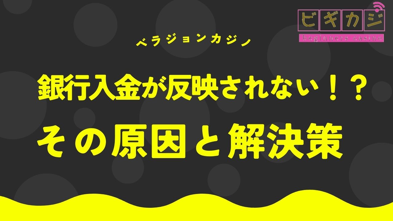 ベラジョンカジノ 銀行入金が反映されない！？その原因と解決策を解説！