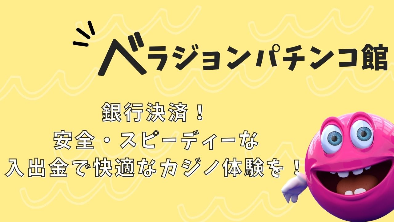 ベラジョンカジノで銀行決済！安全・スピーディーな入出金で、快適なカジノ体験を！