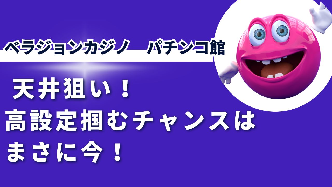 ベラジョン パチンコ館 天井狙い！ 高設定掴むチャンスは、まさに今！