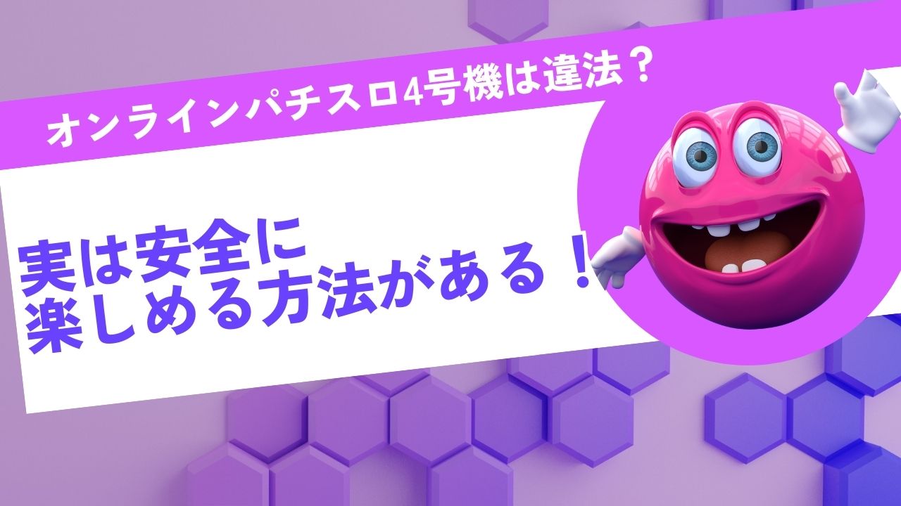 オンラインパチスロ4号機は違法？実は安全に楽しめる方法がある！