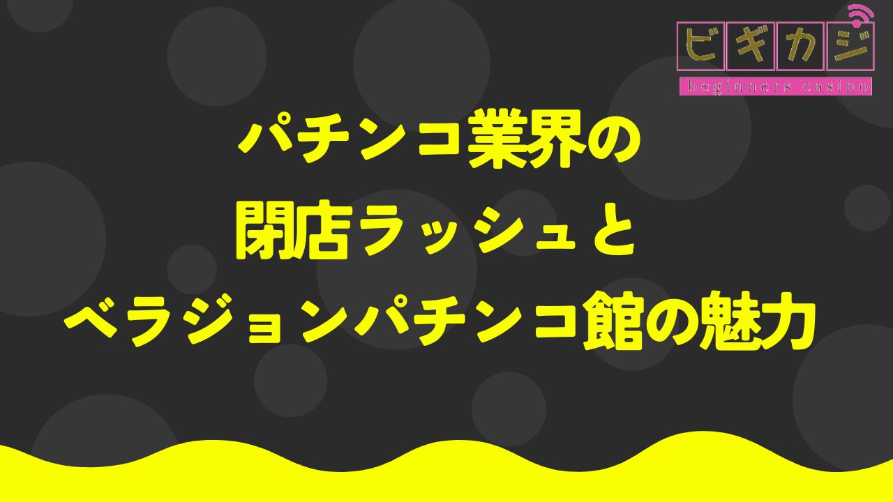 パチンコ業界の閉店ラッシュとベラジョンパチンコ館の魅力