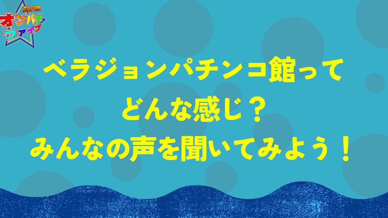 ベラジョンパチンコ館ってどんな感じ？みんなの声を聞いてみよう！