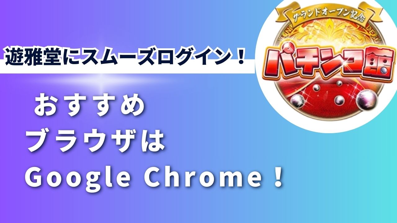 遊雅堂にスムーズログイン！おすすめブラウザはGoogle Chrome！