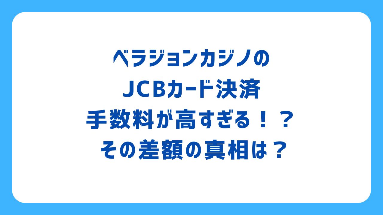 ベラジョンカジノのJCBカード決済、手数料が高すぎる！？ その差額の真相は？