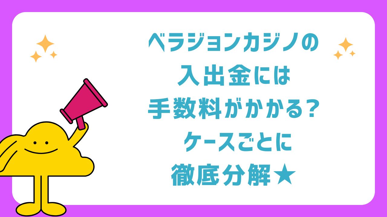 ベラジョンカジノの入出金には手数料がかかる? ケースごとに徹底分解★