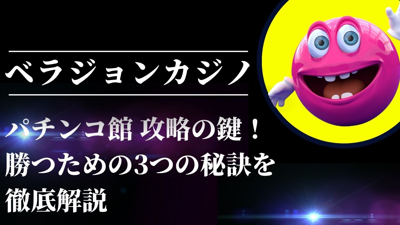 ベラジョンカジノ パチンコ館 攻略の鍵！勝つための3つの秘訣を徹底解説