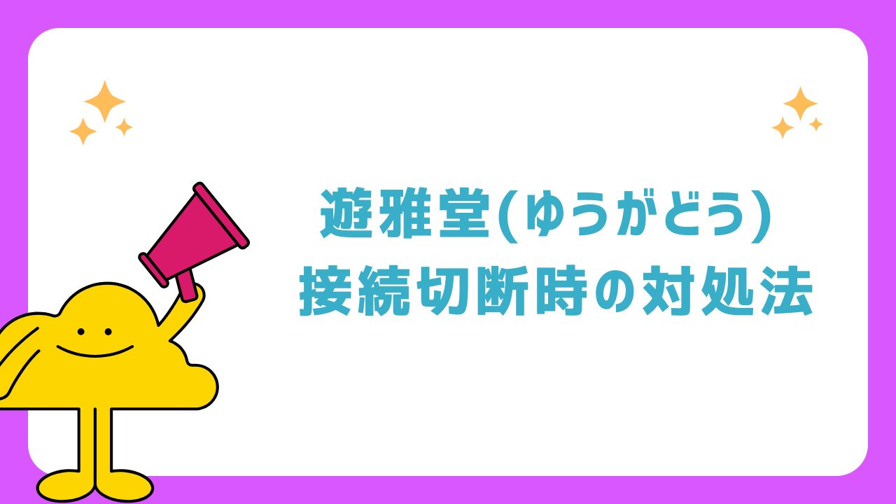 遊雅堂(ゆうがどう) 接続切断時の対処法